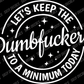 Let's Keep the Dumbfuckery To a Minimum Today; Funny Adult Vinyl Decals Suitable For Cars, Windows, Walls, and More!