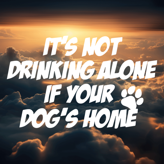 It's Not Drinking Alone If Your Dog's Home; Funny Adult Vinyl Decals Suitable For Cars, Windows, Walls, and More!