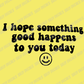 I Hope Something Good Happens To You Today; Motivational Vinyl Decals Suitable For Cars, Windows, Walls, and More!